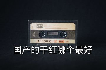國(guó)產(chǎn)的干紅哪個(gè)最好
