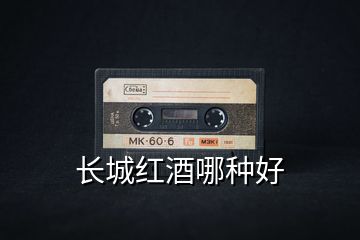 長城紅酒哪種好