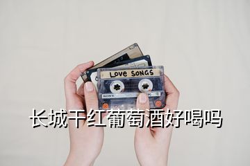 長城干紅葡萄酒好喝嗎