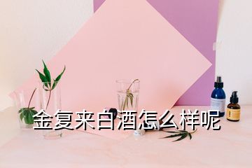 金復(fù)來(lái)白酒怎么樣呢