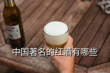 中國(guó)著名的紅酒有哪些