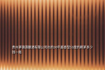 貴州茅鎮(zhèn)源釀酒有限公司出的30年醬香型53度的賴(lài)茅多少錢(qián)一瓶