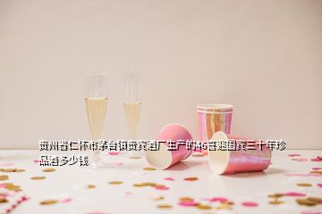 貴州省仁懷市茅臺(tái)鎮(zhèn)貴賓酒廠生產(chǎn)的46喜迎國賓三十年珍品酒多少錢