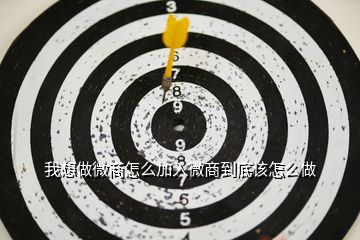 我想做微商怎么加入微商到底該怎么做