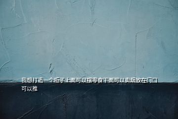 我想打造一個(gè)柜子上面可以擺零食下面可以賣(mài)煙放在門(mén)口可以推