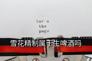 雪花精制屬于生啤酒嗎