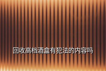 回收高檔酒盒有犯法的內(nèi)容嗎
