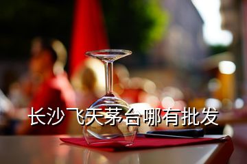 長沙飛天茅臺哪有批發(fā)