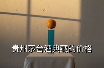 貴州茅臺(tái)酒典藏的價(jià)格