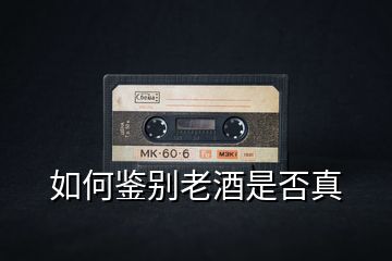 如何鑒別老酒是否真