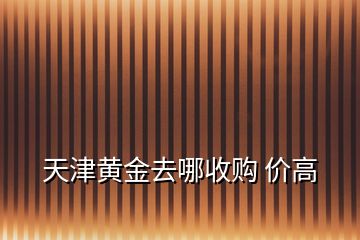 天津黃金去哪收購 價(jià)高