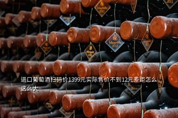 進(jìn)口葡萄酒掃碼價(jià)1399元實(shí)際售價(jià)不到12元差距怎么這么大