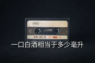 一口白酒相當(dāng)于多少毫升
