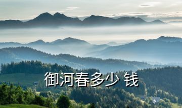 御河春多少 錢(qián)