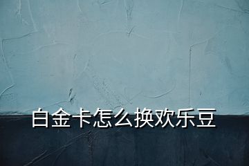 白金卡怎么換歡樂(lè)豆