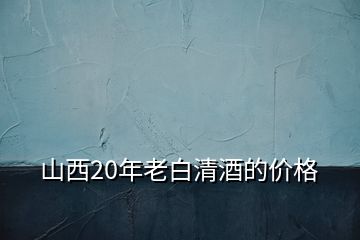 山西20年老白清酒的價(jià)格
