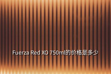 Fuerza Red XO 750ml的價(jià)格是多少