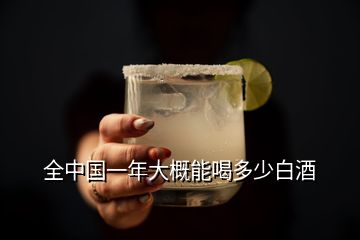 全中國(guó)一年大概能喝多少白酒