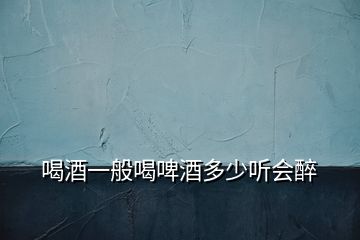 喝酒一般喝啤酒多少聽(tīng)會(huì)醉