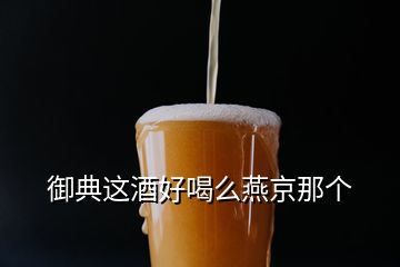 御典這酒好喝么燕京那個