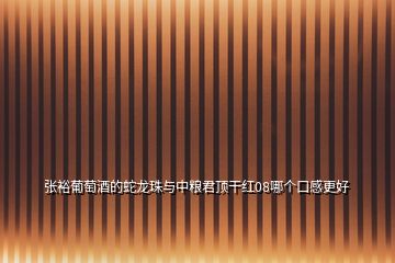 張?jiān)Ｆ咸丫频纳啐堉榕c中糧君頂干紅08哪個口感更好