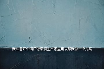 我準(zhǔn)備開(kāi)個(gè)酒廠做果酒生產(chǎn)哪里可以幫我做一個(gè)方案