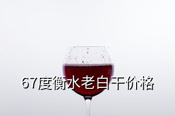 67度衡水老白干價格