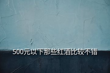 500元以下那些紅酒比較不錯(cuò)