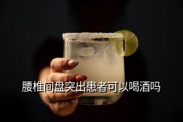 腰椎間盤(pán)突出患者可以喝酒嗎