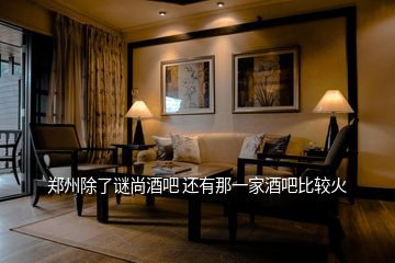 鄭州除了謎尚酒吧 還有那一家酒吧比較火