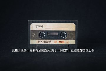 我拍了很多千島湖啤酒的圖片想問(wèn)一下這樣一張圖能在微信上參