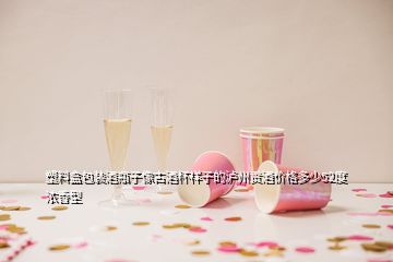 塑料盒包裝酒瓶子像古酒杯樣子的瀘州貢酒價(jià)格多少52度濃香型