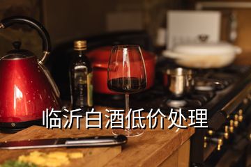 臨沂白酒低價處理