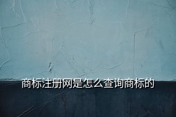 商標(biāo)注冊網(wǎng)是怎么查詢商標(biāo)的
