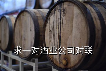 求一對酒業(yè)公司對聯