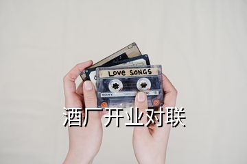 酒廠開業(yè)對聯