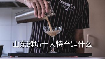 山東濰坊十大特產(chǎn)是什么