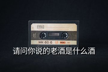 請(qǐng)問你說的老酒是什么酒
