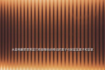 水是電解質意思是它有能夠自由移動的離子也就是氫離子和氫氧