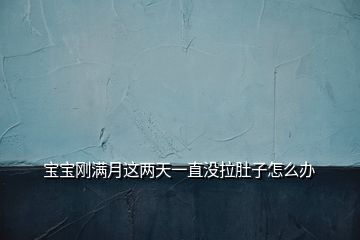 寶寶剛滿月這兩天一直沒(méi)拉肚子怎么辦