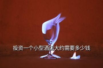 投資一個(gè)小型酒店大約需要多少錢