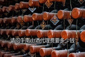 請問牛南山酒代理費(fèi)要多少錢