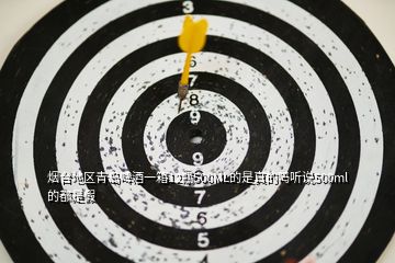 煙臺(tái)地區(qū)青島啤酒一箱12瓶500ML的是真的嗎聽說(shuō)500ml 的都是假
