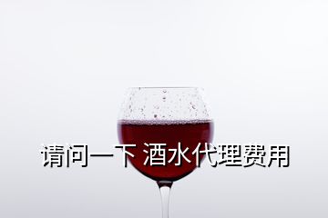 請(qǐng)問(wèn)一下 酒水代理費(fèi)用