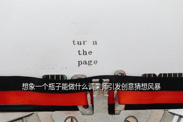 想象一個(gè)瓶子能做什么調(diào)果師引發(fā)創(chuàng)意猜想風(fēng)暴