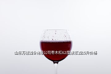 山東萬德酒業(yè)有限公司棗木杠62度原漿酒15升價格