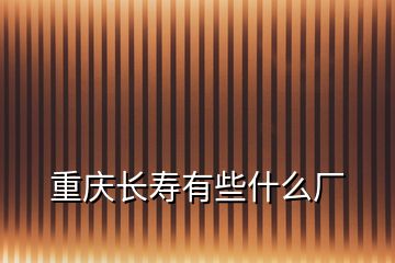 重慶長壽有些什么廠