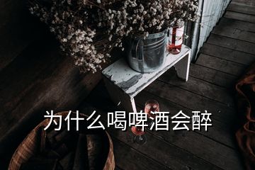 為什么喝啤酒會(huì)醉