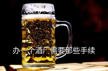 辦一個(gè)酒廠需要那些手續(xù)