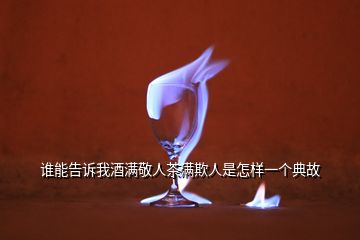 誰能告訴我酒滿敬人茶滿欺人是怎樣一個典故